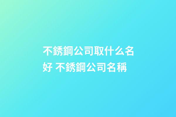 不銹鋼公司取什么名好 不銹鋼公司名稱-第1張-公司起名-玄機(jī)派